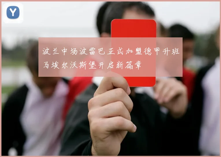 波兰中场波雷巴正式加盟德甲升班马埃尔沃斯堡开启新篇章