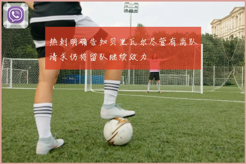 热刺明确告知贝里瓦尔尽管有离队请求仍将留队继续效力