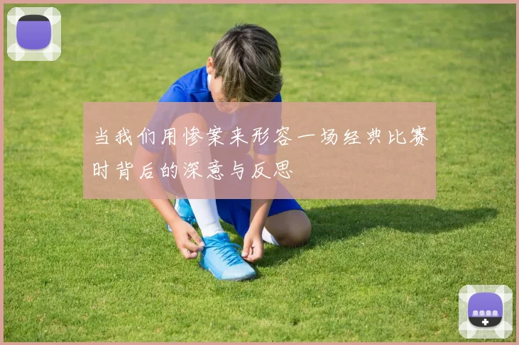 当我们用惨案来形容一场经典比赛时背后的深意与反思