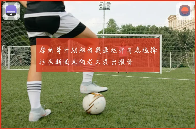 摩纳哥计划租借奥蓬达并考虑选择性买断尚未向尤文发出报价