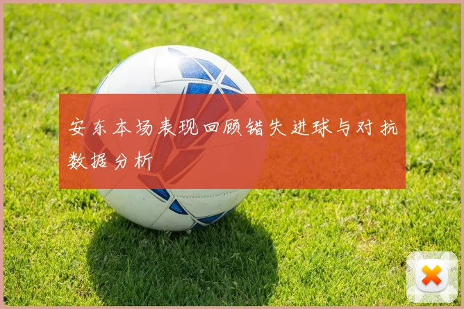 安东本场表现回顾错失进球与对抗数据分析