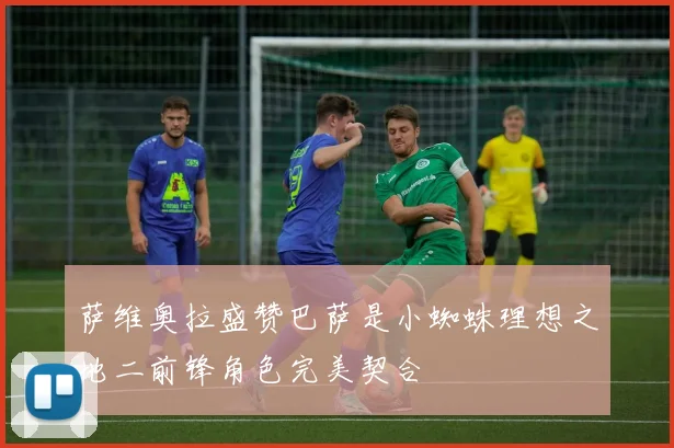 萨维奥拉盛赞巴萨是小蜘蛛理想之地二前锋角色完美契合