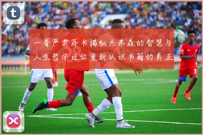 一哥严肃荐书揭秘杰弗森的智慧与人生哲学让你重新认识书籍的真正价值