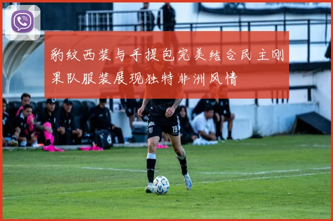 豹纹西装与手提包完美结合民主刚果队服装展现独特非洲风情
