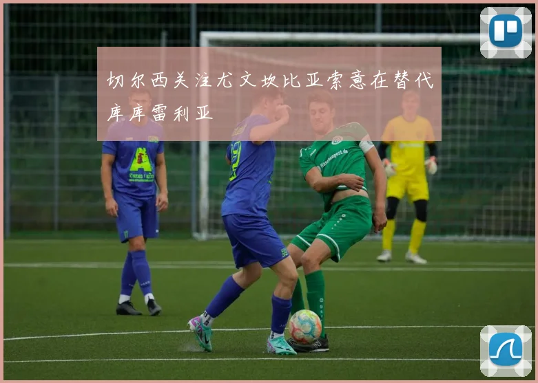 切尔西关注尤文坎比亚索意在替代库库雷利亚