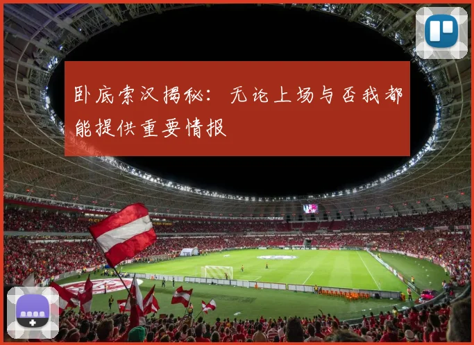 卧底索汉揭秘：无论上场与否我都能提供重要情报