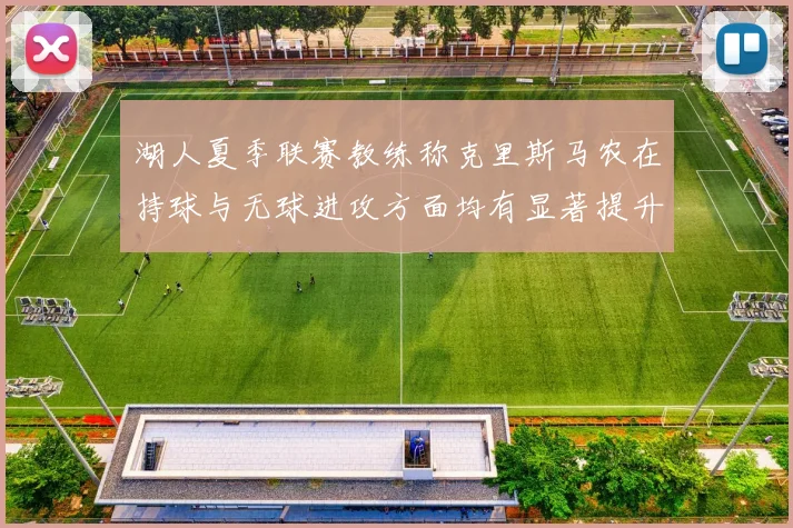 湖人夏季联赛教练称克里斯马农在持球与无球进攻方面均有显著提升